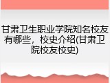 甘肃卫生职业学院知名校友有哪些，校史介绍(甘肃卫院校友校史)