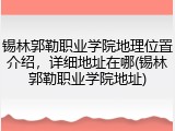 锡林郭勒职业学院地理位置介绍，详细地址在哪(锡林郭勒职业学院地址)