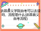 武昌首义学院自考可以去读吗，流程是什么(武昌首义自考流程)