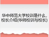 华中师范大学校训是什么，校长介绍(华师校训与校长)