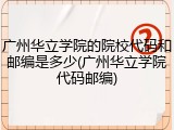 广州华立学院的院校代码和邮编是多少(广州华立学院代码邮编)