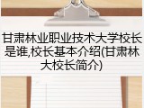 甘肃林业职业技术大学校长是谁,校长基本介绍(甘肃林大校长简介)
