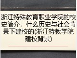浙江特殊教育职业学院的校史简介，什么历史与社会背景下建校的(浙江特教学院建校背景)