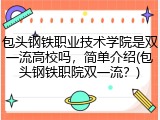 包头钢铁职业技术学院是双一流高校吗，简单介绍(包头钢铁职院双一流？)