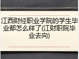 江西财经职业学院的学生毕业都怎么样了(江财职院毕业去向)