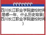 四川长江职业学院建校时间是哪一年，什么历史背景(四川长江职业学院建校时间)