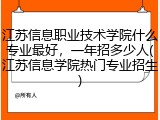 江苏信息职业技术学院什么专业最好，一年招多少人(江苏信息学院热门专业招生)