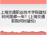 上海交通职业技术学院建校时间是哪一年？(上海交通职院何时建校)