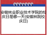 安徽林业职业技术学院的校庆日是哪一天(安徽林院校庆日)