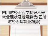四川财经职业学院好不好，就业现状及发展趋势(四川财经职院就业趋势)