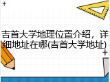 吉首大学地理位置介绍，详细地址在哪(吉首大学地址)