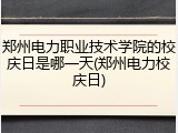 郑州电力职业技术学院的校庆日是哪一天(郑州电力校庆日)