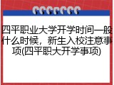 四平职业大学开学时间一般什么时候，新生入校注意事项(四平职大开学事项)