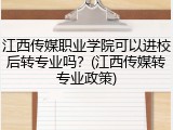 江西传媒职业学院可以进校后转专业吗？(江西传媒转专业政策)