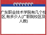 广东职业技术学院有几个校区,有多少人(广职院校区及人数)