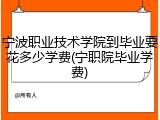 宁波职业技术学院到毕业要花多少学费(宁职院毕业学费)