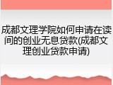 成都文理学院如何申请在读间的创业无息贷款(成都文理创业贷款申请)