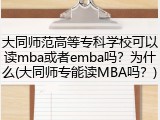 大同师范高等专科学校可以读mba或者emba吗？为什么(大同师专能读MBA吗？)