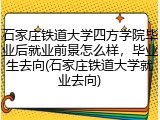 石家庄铁道大学四方学院毕业后就业前景怎么样，毕业生去向(石家庄铁道大学就业去向)