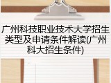 广州科技职业技术大学招生类型及申请条件解读(广州科大招生条件)