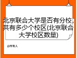 北京联合大学是否有分校，共有多少个校区(北京联合大学校区数量)
