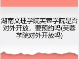 湖南文理学院芙蓉学院是否对外开放，要预约吗(芙蓉学院对外开放吗)