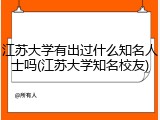 江苏大学有出过什么知名人士吗(江苏大学知名校友)