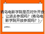 青岛电影学院是否对外开放，让进去参观吗？(青岛电影学院开放参观吗？)