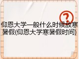 仰恩大学一般什么时候放寒暑假(仰恩大学寒暑假时间)