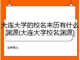 大连大学的校名来历有什么渊源(大连大学校名渊源)