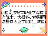 新疆司法警官职业学院有没有院士，大概多少(新疆司法警官职业学院院士数量)
