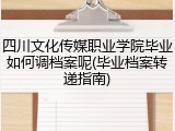 四川文化传媒职业学院毕业如何调档案呢(毕业档案转递指南)