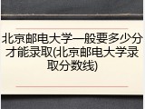 北京邮电大学一般要多少分才能录取(北京邮电大学录取分数线)