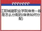 江阳城建职业学院宿舍一般是怎么分配的(宿舍如何分配)