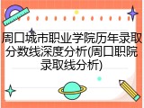 周口城市职业学院历年录取分数线深度分析(周口职院录取线分析)