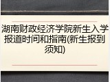 湖南财政经济学院新生入学报道时间和指南(新生报到须知)
