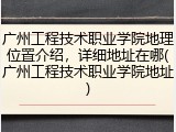 广州工程技术职业学院地理位置介绍，详细地址在哪(广州工程技术职业学院地址)