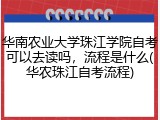 华南农业大学珠江学院自考可以去读吗，流程是什么(华农珠江自考流程)