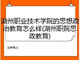 湖州职业技术学院的思想政治教育怎么样(湖州职院思政教育)