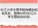 长江大学文理学院有哪些知名校友，简单分析(长江大学文理知名校友)