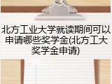 北方工业大学就读期间可以申请哪些奖学金(北方工大奖学金申请)