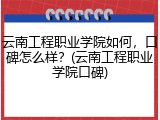 云南工程职业学院如何，口碑怎么样？(云南工程职业学院口碑)