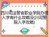 四川司法警官职业学院办理入学有什么攻略没(川司警院入学攻略)