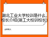 湖北工业大学校训是什么，校长介绍(湖工大校训校长)