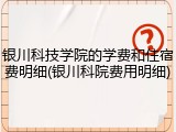 银川科技学院的学费和住宿费明细(银川科院费用明细)