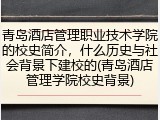 青岛酒店管理职业技术学院的校史简介，什么历史与社会背景下建校的(青岛酒店管理学院校史背景)