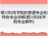 银川科技学院的普通专业和特色专业详解(银川科技学院专业解析)