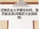 河南农业大学要住校吗，是否能走读(河南农大走读政策)