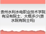 贵州水利水电职业技术学院有没有院士，大概多少(贵水院有院士吗)