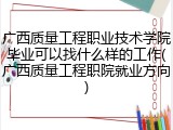广西质量工程职业技术学院毕业可以找什么样的工作(广西质量工程职院就业方向)